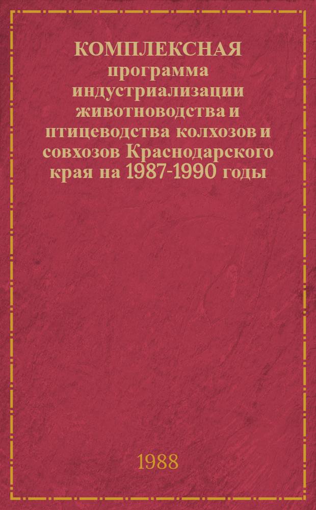 КОМПЛЕКСНАЯ программа индустриализации животноводства и птицеводства колхозов и совхозов Краснодарского края на 1987-1990 годы : Утв. Крайагропромом, Сев.-Кавк. НИИ животноводства 12.06.87