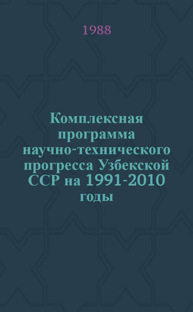 Комплексная программа научно-технического прогресса Узбекской ССР на 1991-2010 годы (по пятилетиям) : Строит. комплекс : (Пробл. том.)
