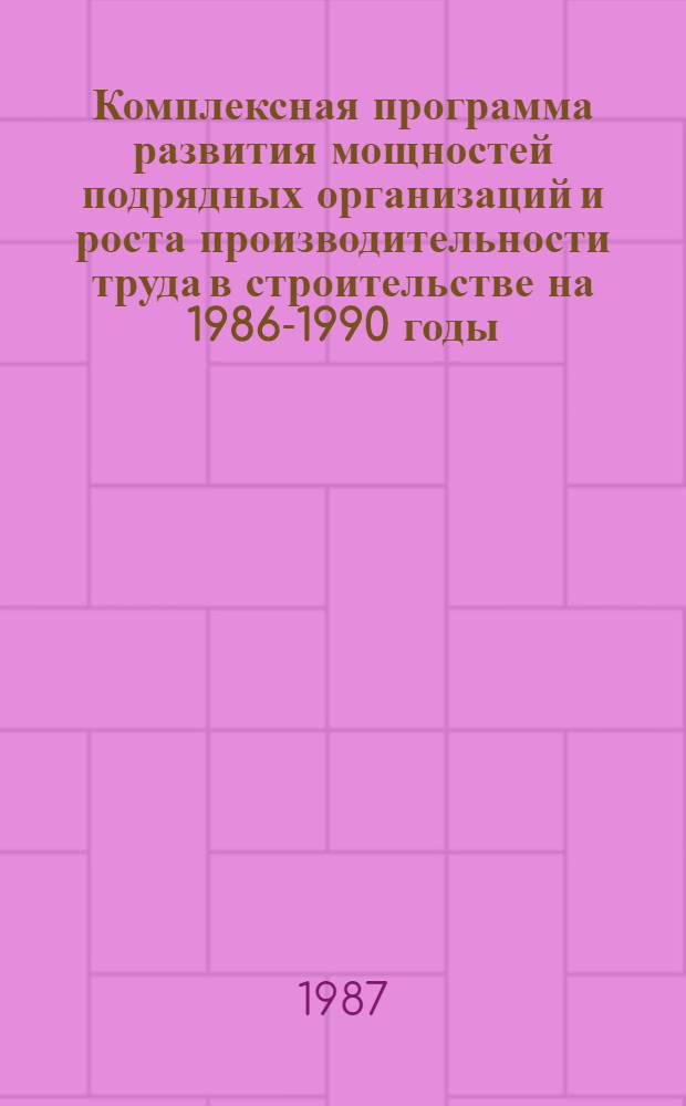 Комплексная программа развития мощностей подрядных организаций и роста производительности труда в строительстве на 1986-1990 годы : Утв. Советом Министров УзССР 04.12.86