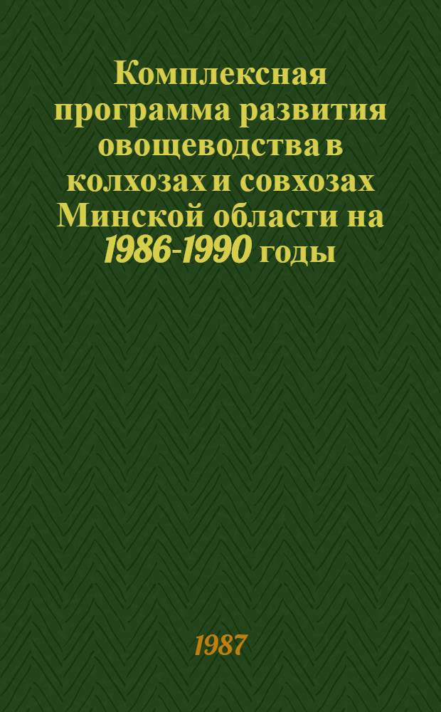 Комплексная программа развития овощеводства в колхозах и совхозах Минской области на 1986-1990 годы : Утв. Агропром. ком. Мин. обл. 23.02.87