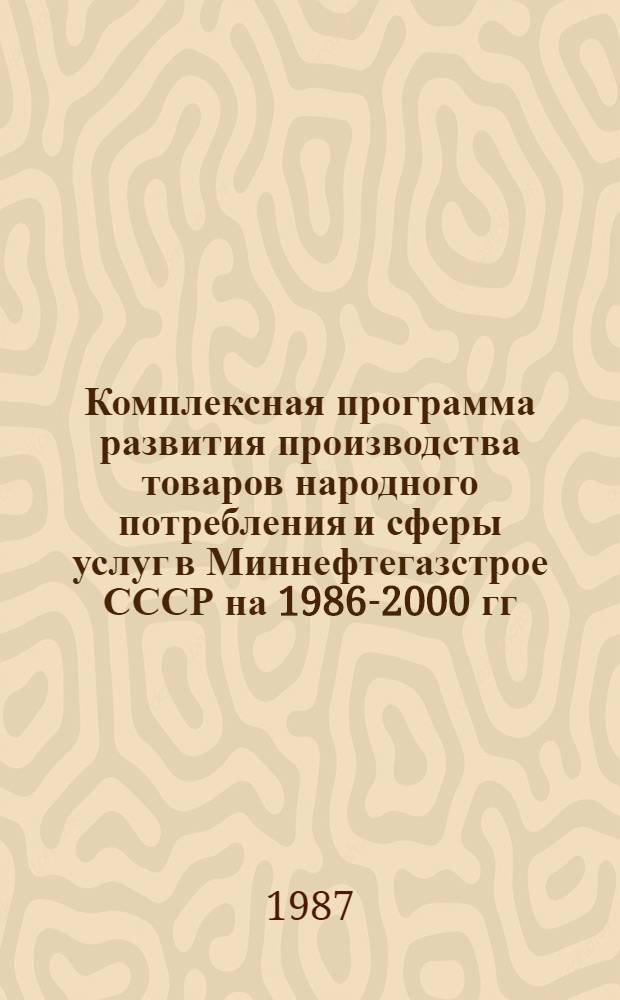 Комплексная программа развития производства товаров народного потребления и сферы услуг в Миннефтегазстрое СССР на 1986-2000 гг. : Сб. отрасл. нормат. документов