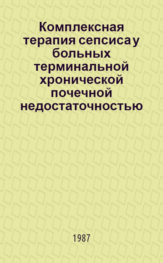 Комплексная терапия сепсиса у больных терминальной хронической почечной недостаточностью : Меод. рекомендации : (С правом переизд. мест. органами здравоохранения)