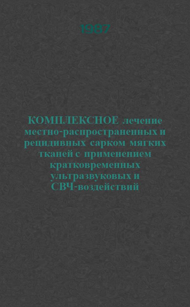 КОМПЛЕКСНОЕ лечение местно-распространенных и рецидивных сарком мягких тканей с применением кратковременных ультразвуковых и СВЧ-воздействий : Метод. рекомендации