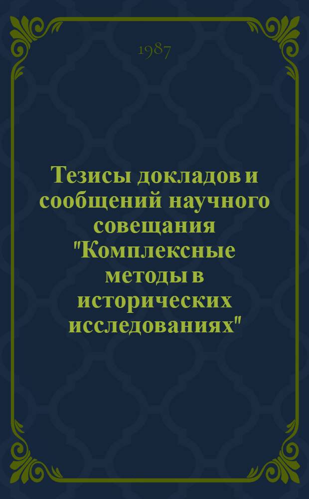 Тезисы докладов и сообщений научного совещания "Комплексные методы в исторических исследованиях", Москва, 3-5 февр. 1988 г.