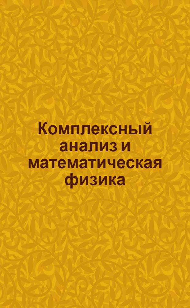 Комплексный анализ и математическая физика : Школа-семинар, 28 июня - 5 июля 1987 г. : Тез. докл