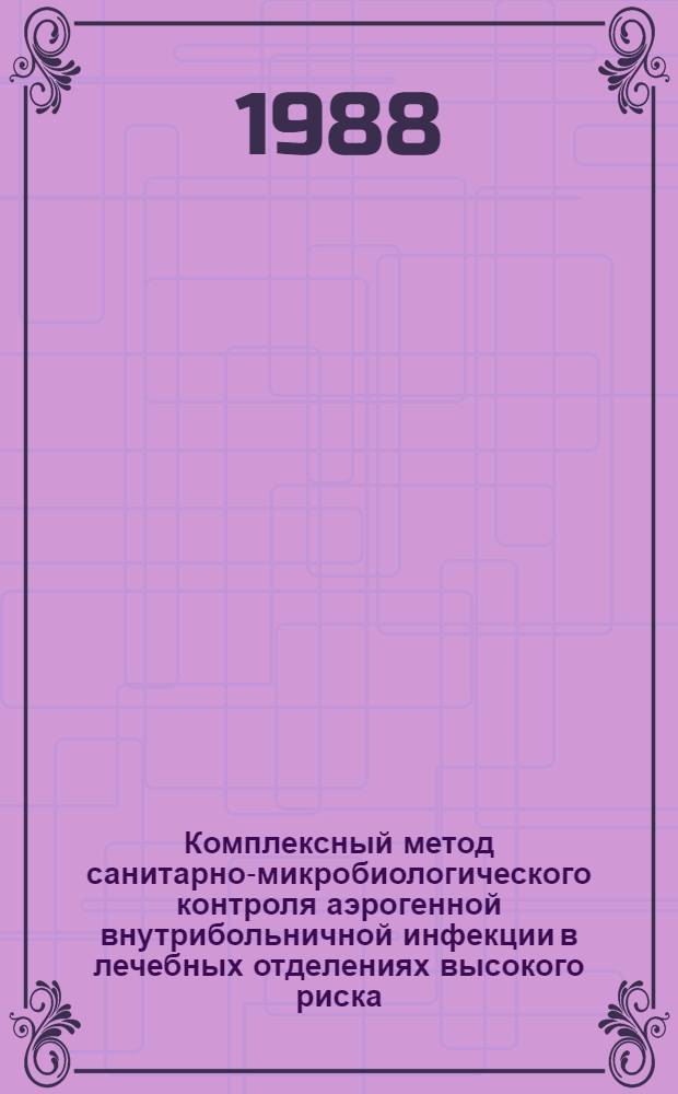 Комплексный метод санитарно-микробиологического контроля аэрогенной внутрибольничной инфекции в лечебных отделениях высокого риска : Метод. рекомендации