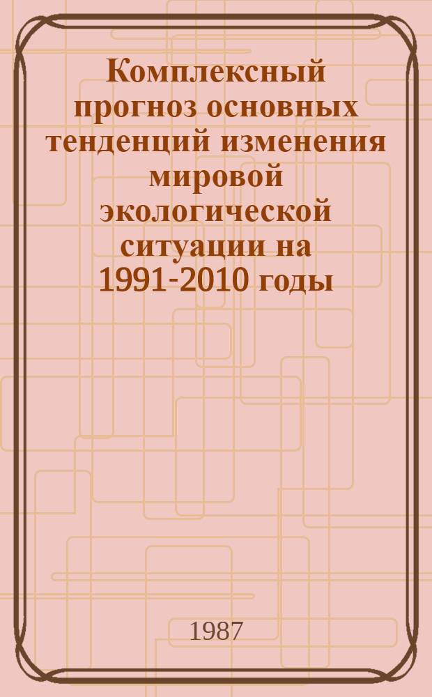 Комплексный прогноз основных тенденций изменения мировой экологической ситуации на 1991-2010 годы (по пятилетиям)