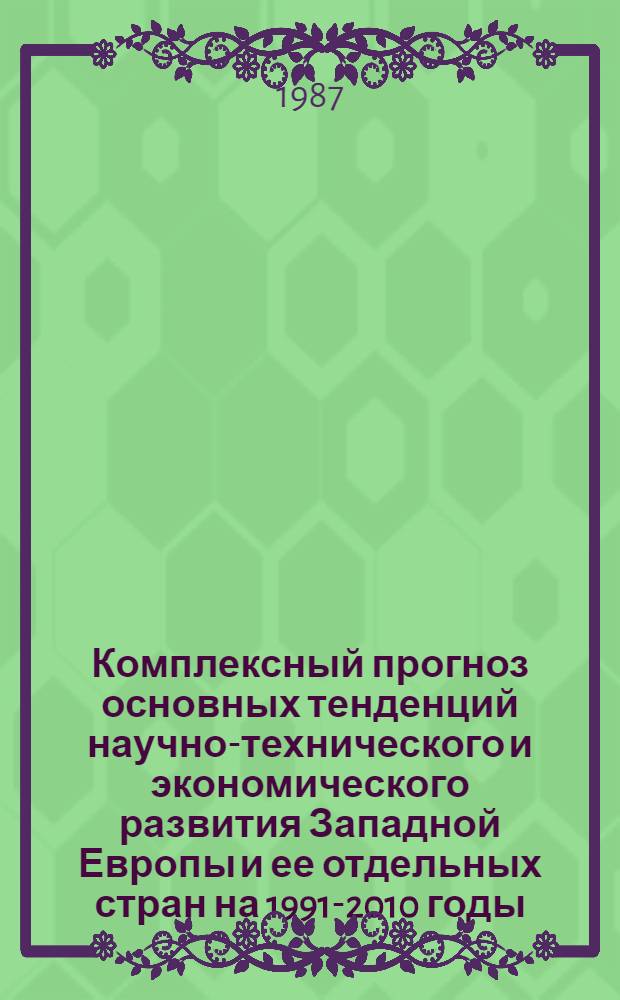 Комплексный прогноз основных тенденций научно-технического и экономического развития Западной Европы и ее отдельных стран на 1991-2010 годы : (По пятилетиям)
