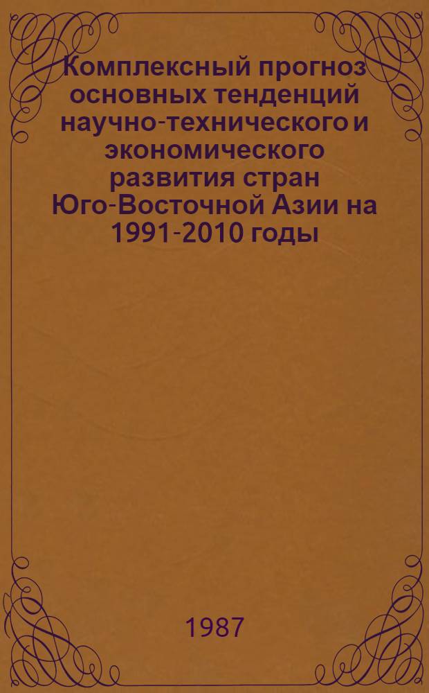 Комплексный прогноз основных тенденций научно-технического и экономического развития стран Юго-Восточной Азии на 1991-2010 годы (по пятилетиям)