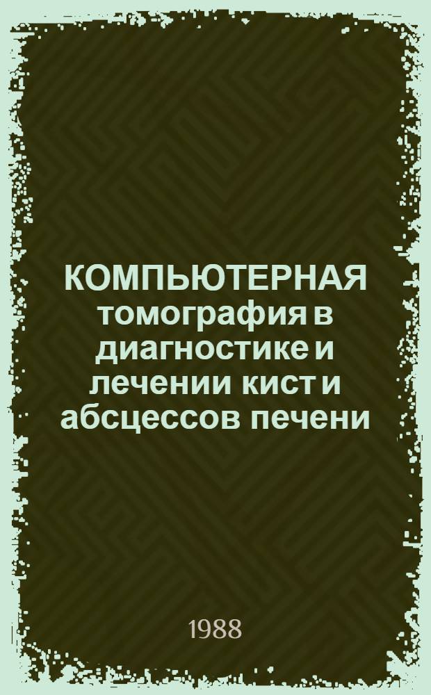 КОМПЬЮТЕРНАЯ томография в диагностике и лечении кист и абсцессов печени : Метод. рекомендации