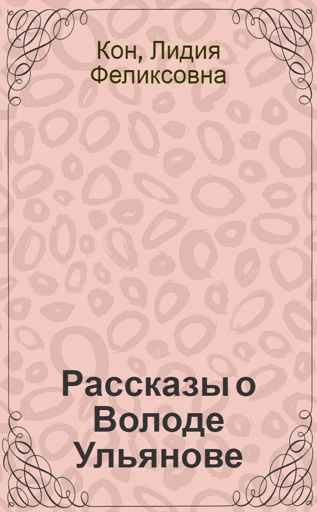 Рассказы о Володе Ульянове : Для дошк. возраста