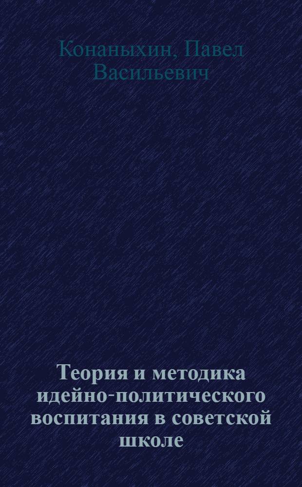 Теория и методика идейно-политического воспитания в советской школе : Автореф. дис. на соиск. учен. степ. д. п. н