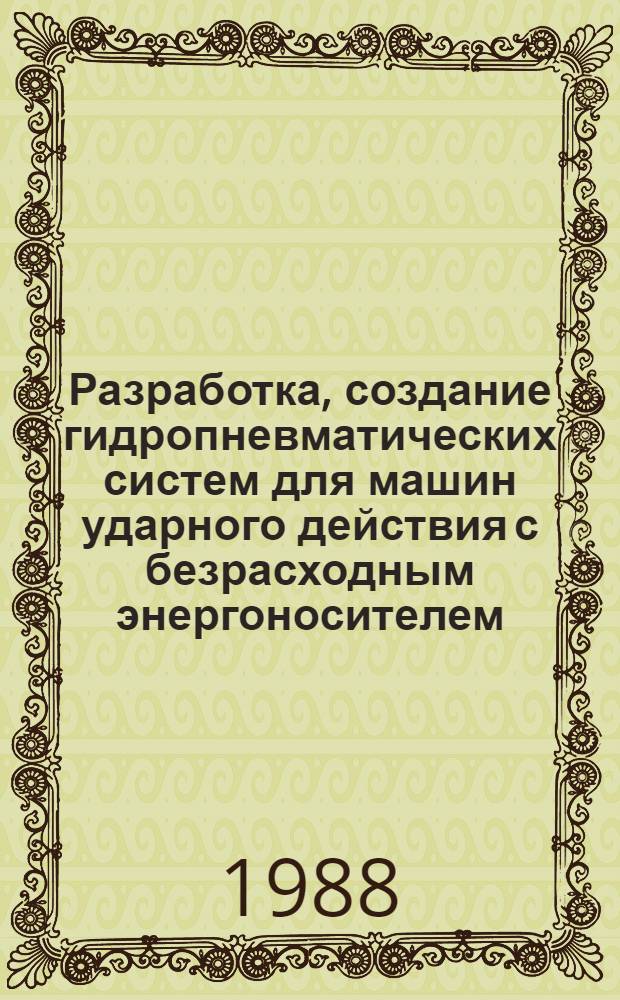 Разработка, создание гидропневматических систем для машин ударного действия с безрасходным энергоносителем : Автореф. дис. на соиск. учен. степ. д. т. н