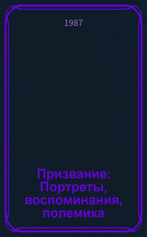 Призвание : Портреты, воспоминания, полемика