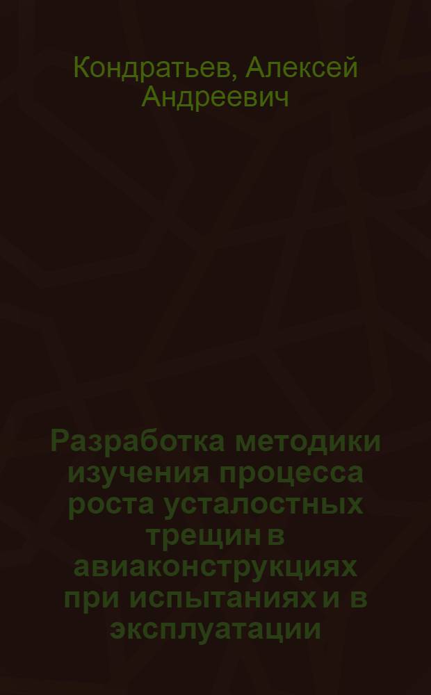 Разработка методики изучения процесса роста усталостных трещин в авиаконструкциях при испытаниях и в эксплуатации : Автореф. дис. на соиск. учен. степ. канд. техн. наук : (05.07.03)