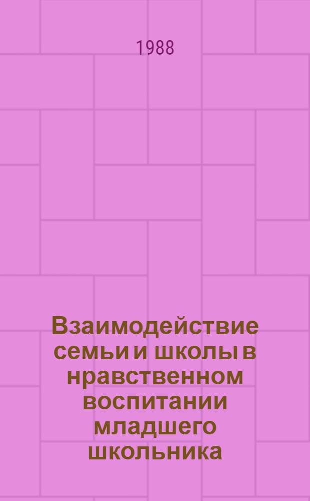Взаимодействие семьи и школы в нравственном воспитании младшего школьника : Автореф. дис. на соиск. учен. степ. канд. пед. наук : (13.00.01)
