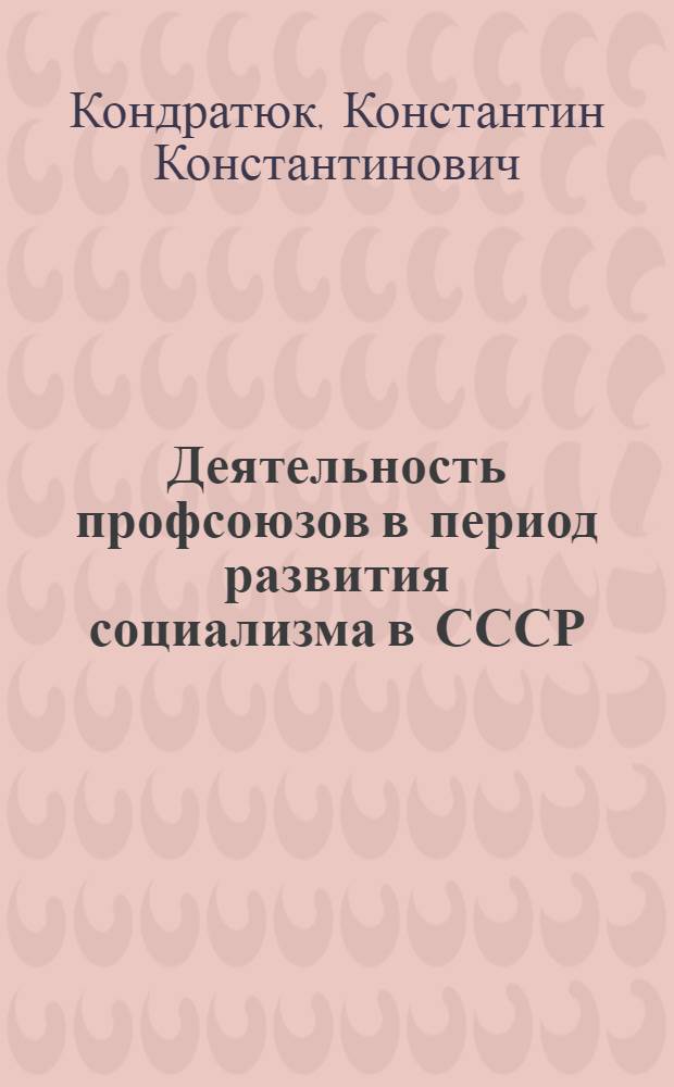 Деятельность профсоюзов в период развития социализма в СССР : (На материалах УССР, середина 40-х - 50-е гг.) : Автореф. дис. на соиск. учен. степ. д-ра ист. наук : (07.00.02)