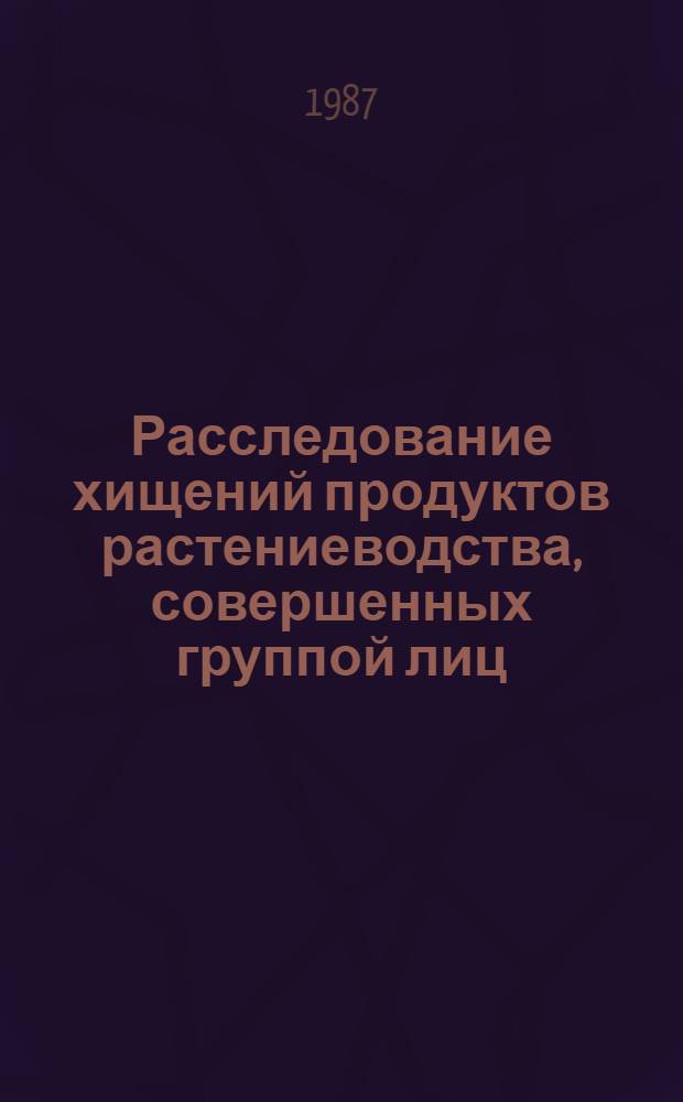 Расследование хищений продуктов растениеводства, совершенных группой лиц : Автореф. дис. на соиск. учен. степ. к. ю. н