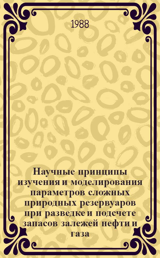 Научные принципы изучения и моделирования параметров сложных природных резервуаров при разведке и подсчете запасов залежей нефти и газа : Автореф. дис. на соиск. учен. степ. д. г.-м. н