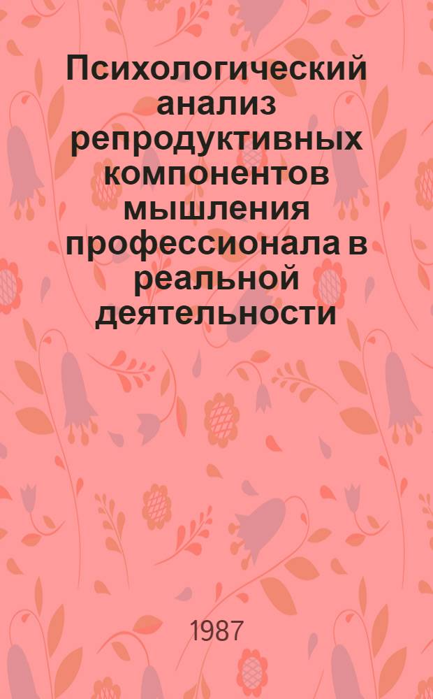 Психологический анализ репродуктивных компонентов мышления профессионала в реальной деятельности : Автореф. дис. на соиск. учен. степ. канд. психол. наук : (19.00.01)