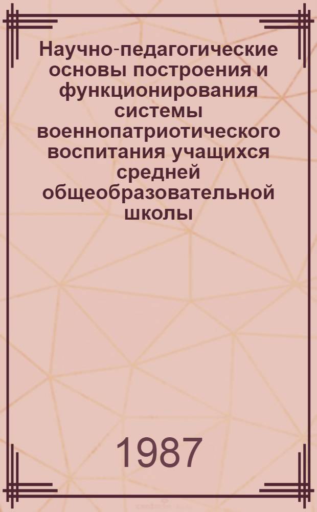 Научно-педагогические основы построения и функционирования системы военнопатриотического воспитания учащихся средней общеобразовательной школы : Автореф. дис. на соиск. учен. степ. к. п. н
