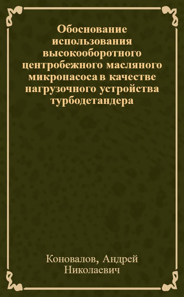 Обоснование использования высокооборотного центробежного масляного микронасоса в качестве нагрузочного устройства турбодетандера : Автореф. дис. на соиск. учен. степ. канд. техн. наук : (05.04.13)