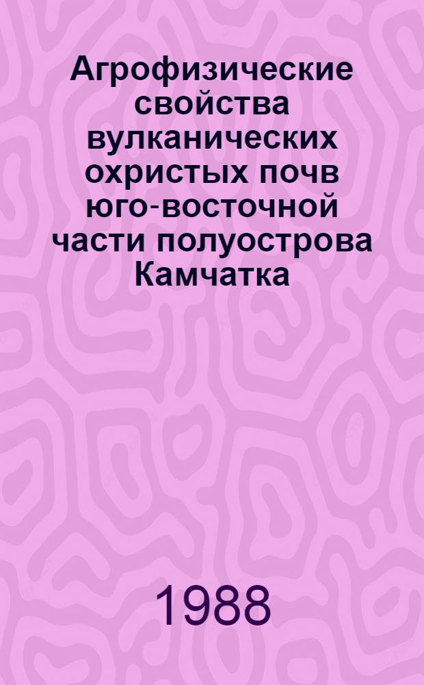 Агрофизические свойства вулканических охристых почв юго-восточной части полуострова Камчатка : Автореф. дис. на соиск. учен. степ. канд. биол. наук : (06.01.03)