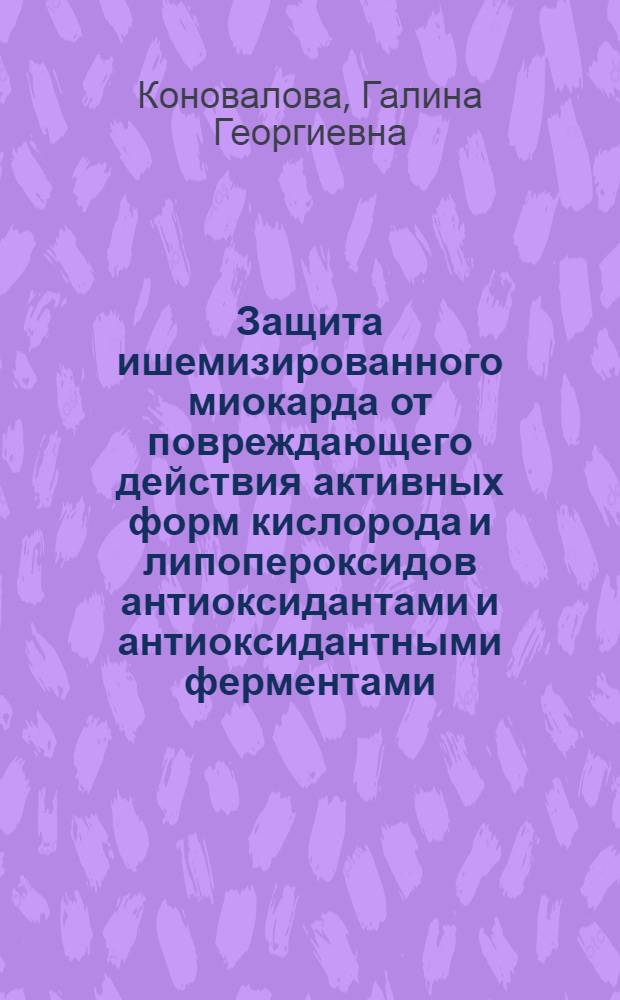 Защита ишемизированного миокарда от повреждающего действия активных форм кислорода и липопероксидов антиоксидантами и антиоксидантными ферментами : (Эксперим. исслед.) : Автореф. дис. на соиск. учен. степ. канд. биол. наук : (14.00.25; 03.00.04)