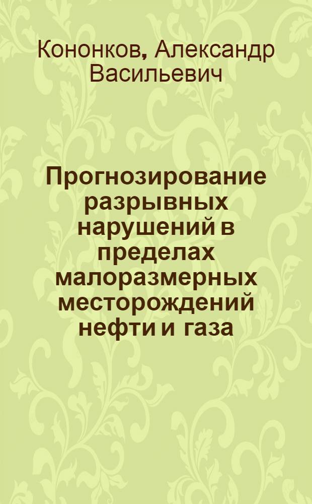 Прогнозирование разрывных нарушений в пределах малоразмерных месторождений нефти и газа : (На основе данных повтор. гравиметрич. наблюдений) : Автореф. дис. на соиск. учен. степ. канд. геол.-минерал. наук : (04.00.17; 04.00.12)