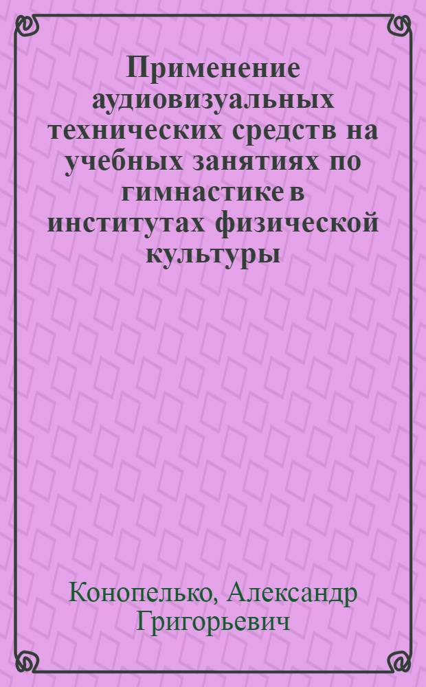Применение аудиовизуальных технических средств на учебных занятиях по гимнастике в институтах физической культуры : Автореф. дис. на соиск. учен. степ. канд. пед. наук : (13.00.04)