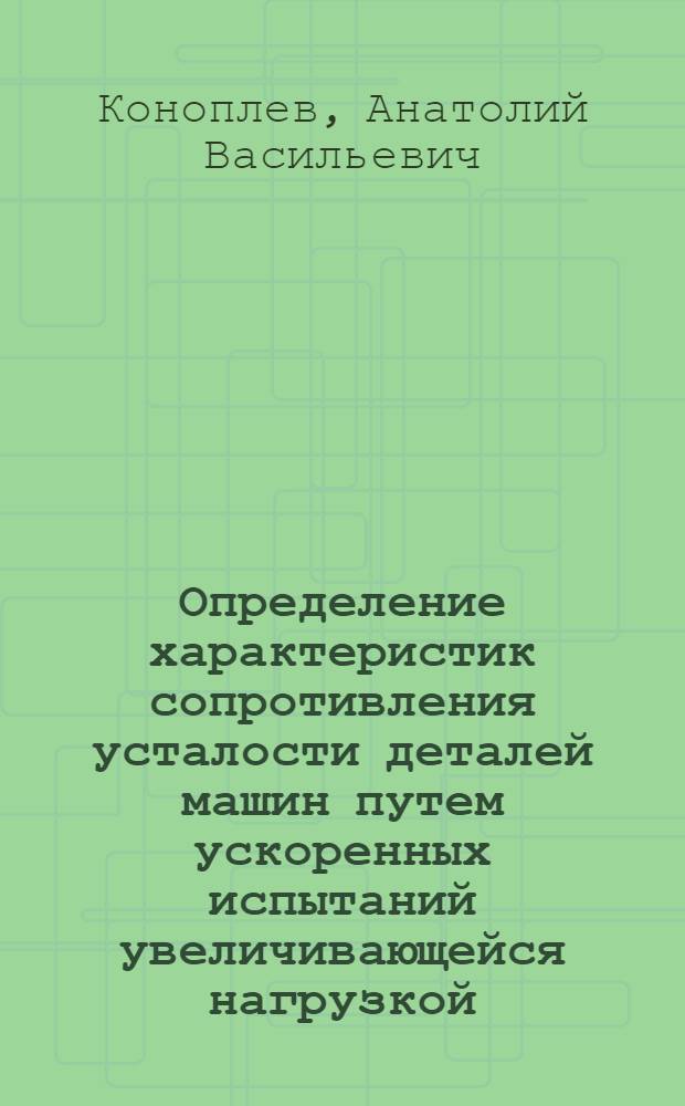 Определение характеристик сопротивления усталости деталей машин путем ускоренных испытаний увеличивающейся нагрузкой : Автореф. дис. на соиск. учен. степ. канд. техн. наук : (05.02.02)