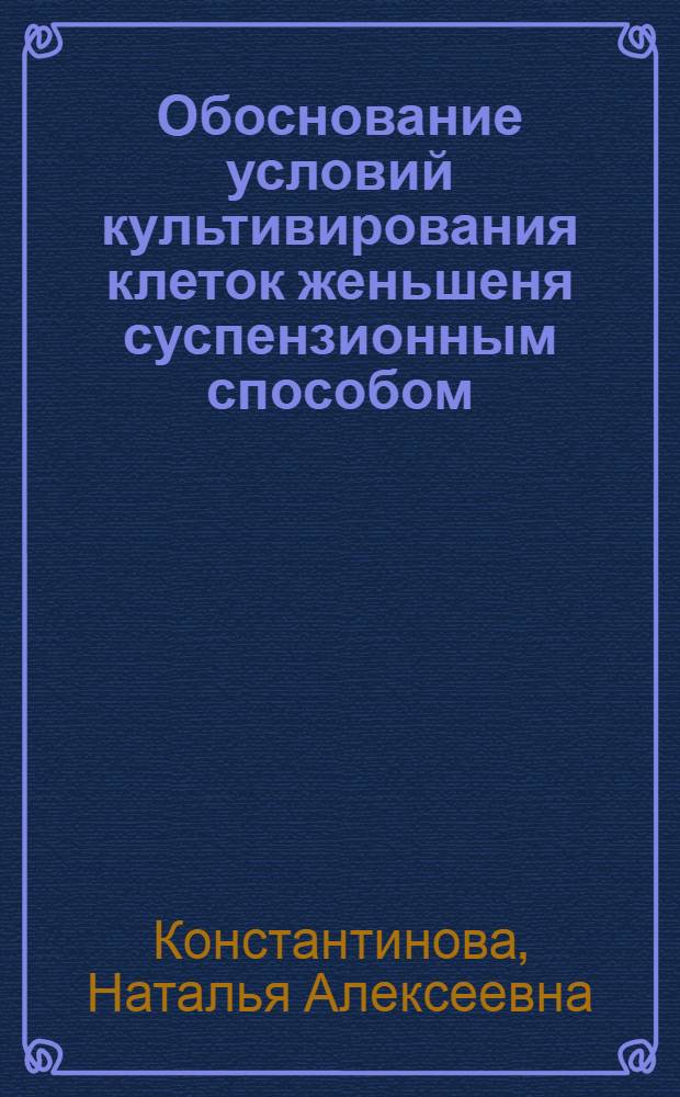 Обоснование условий культивирования клеток женьшеня суспензионным способом : Автореф. дис. на соиск. учен. степ. к. б. н