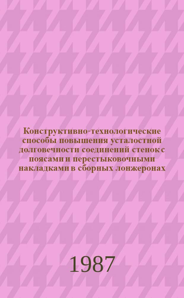 Конструктивно-технологические способы повышения усталостной долговечности соединений стенок с поясами и перестыковочными накладками в сборных лонжеронах