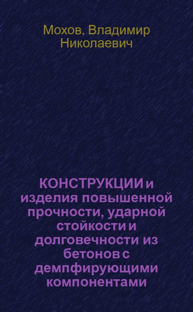 КОНСТРУКЦИИ и изделия повышенной прочности, ударной стойкости и долговечности из бетонов с демпфирующими компонентами : (Теорет. обоснование механизма демпфирования бетона)
