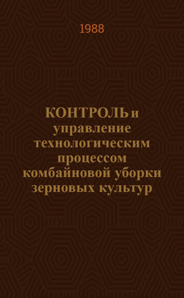 КОНТРОЛЬ и управление технологическим процессом комбайновой уборки зерновых культур : Сб. ст.