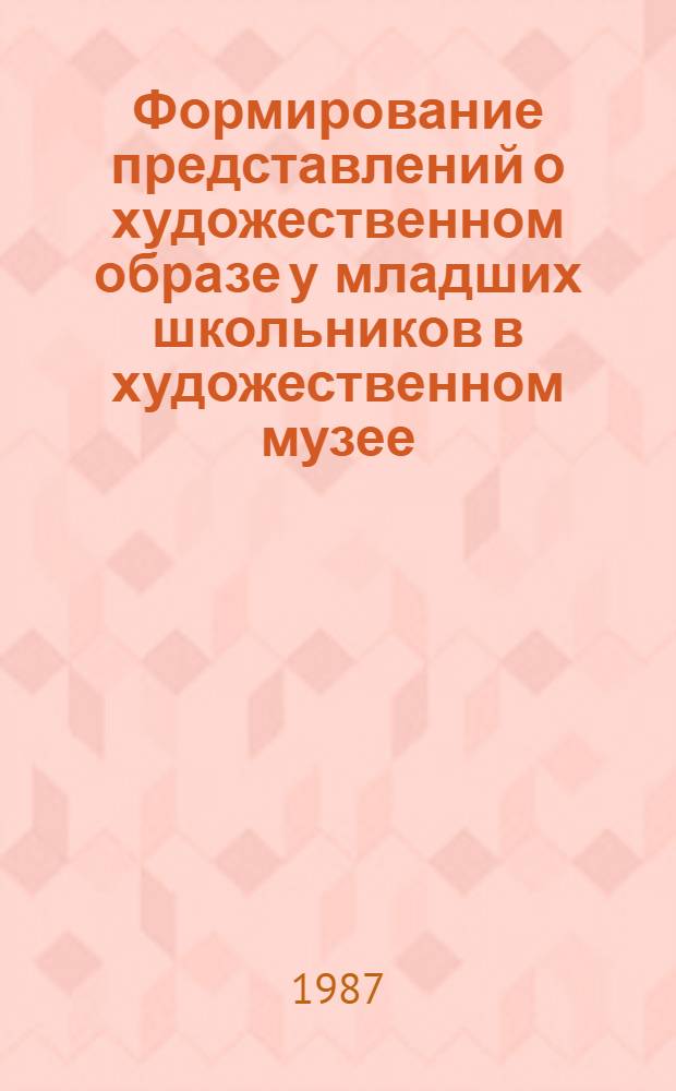 Формирование представлений о художественном образе у младших школьников в художественном музее : Автореф. дис. на соиск. учен. степ. канд. пед. наук : (13.00.01)