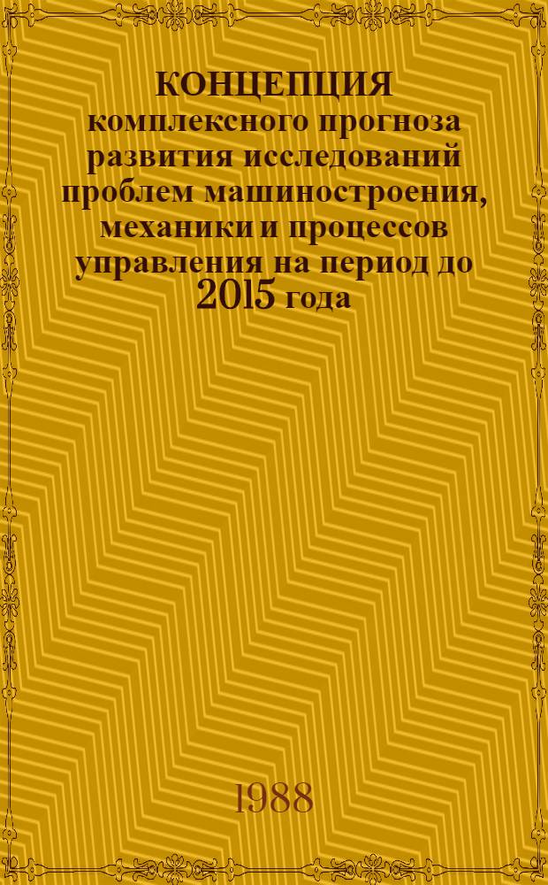 КОНЦЕПЦИЯ комплексного прогноза развития исследований проблем машиностроения, механики и процессов управления на период до 2015 года : (По пятилетиям)