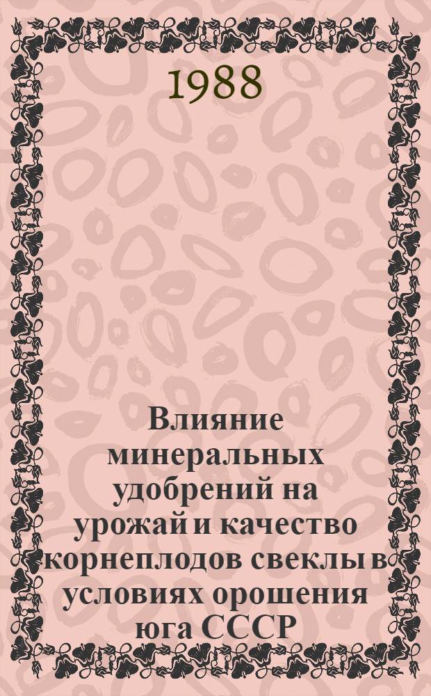 Влияние минеральных удобрений на урожай и качество корнеплодов свеклы в условиях орошения юга СССР : Автореф. дис. на соиск. учен. степ. канд. с.-х. наук : (06.01.02)