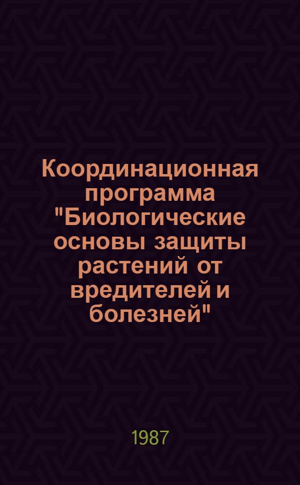 Координационная программа "Биологические основы защиты растений от вредителей и болезней" : Утв. Отд-нием общ. биологии АН СССР 16.12.86