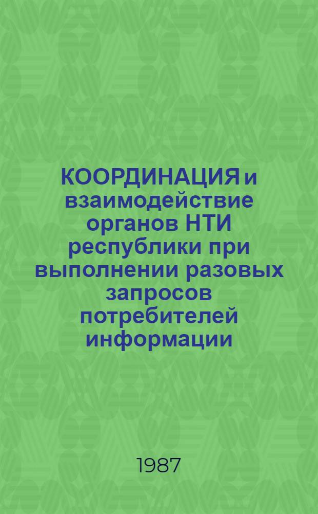 КООРДИНАЦИЯ и взаимодействие органов НТИ республики при выполнении разовых запросов потребителей информации : (Врем. метод. рекомендации)