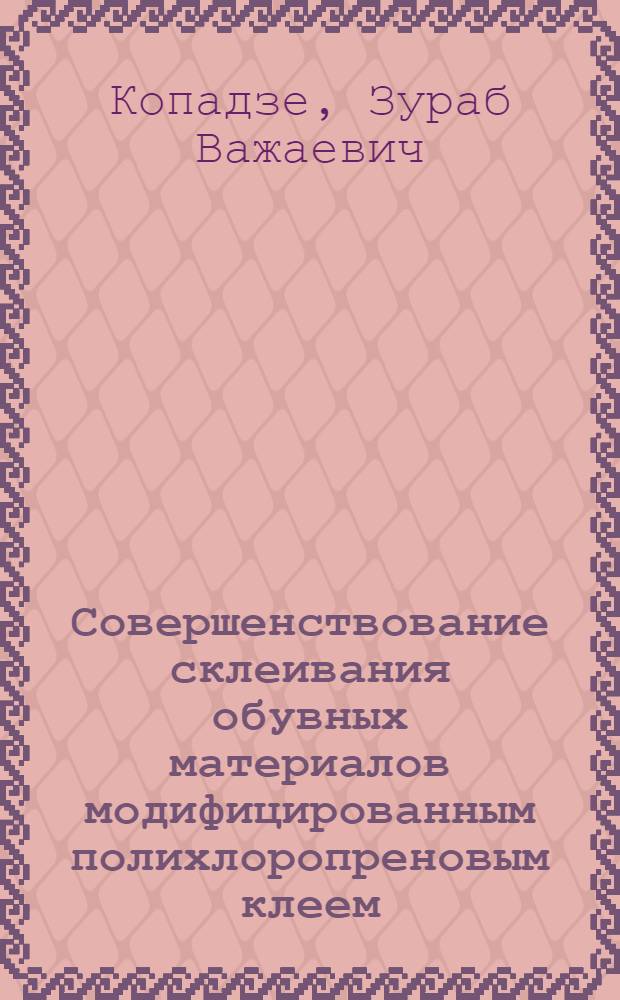 Совершенствование склеивания обувных материалов модифицированным полихлоропреновым клеем : Автореф. дис. на соиск. учен. степ. канд. техн. наук : (05.19.06)
