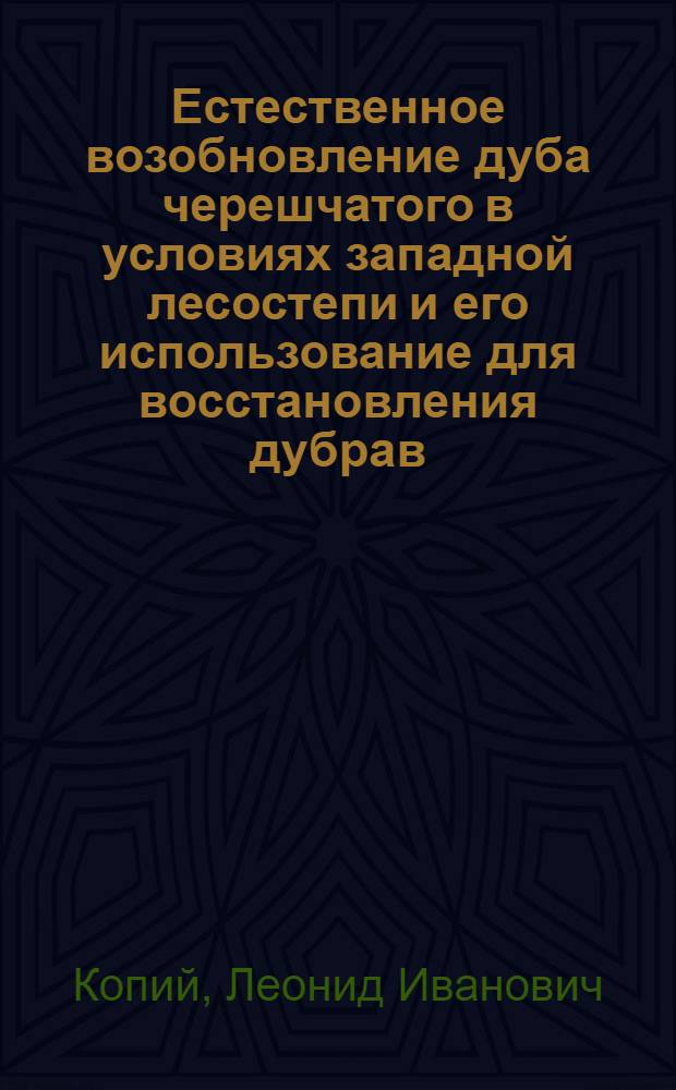 Естественное возобновление дуба черешчатого в условиях западной лесостепи и его использование для восстановления дубрав : Автореф. дис. на соиск. учен. степ. канд. с.-х. наук : (06.03.03)