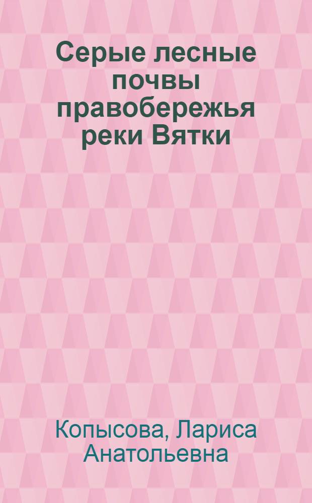 Серые лесные почвы правобережья реки Вятки : Автореф. дис. на соиск. учен. степ. канд. с.-х. наук : (06.01.03)