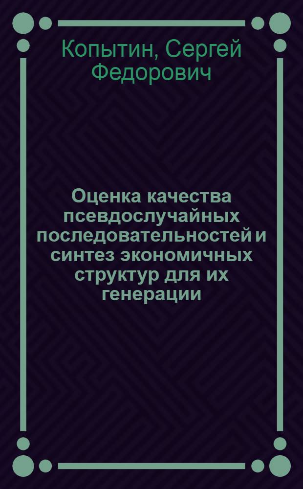 Оценка качества псевдослучайных последовательностей и синтез экономичных структур для их генерации : Автореф. дис. на соиск. учен. степ. канд. техн. наук : (05.13.05)