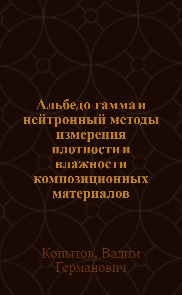 Альбедо гамма и нейтронный методы измерения плотности и влажности композиционных материалов : Автореф. дис. на соиск. учен. степ. к. т. н