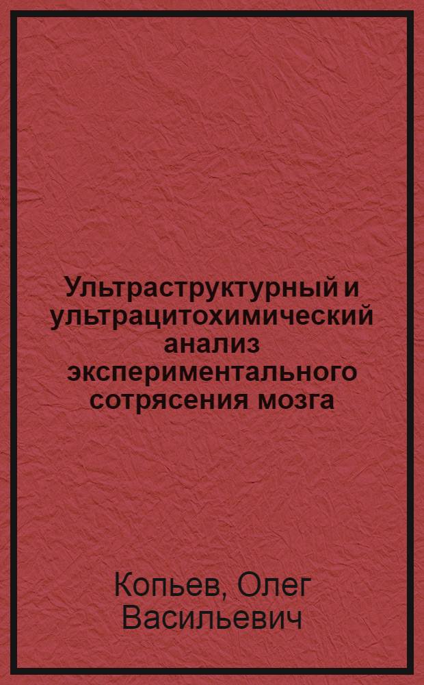 Ультраструктурный и ультрацитохимический анализ экспериментального сотрясения мозга : Автореф. дис. на соиск. учен. степ. д-ра мед. наук : (14.00.28; 14.00.15)