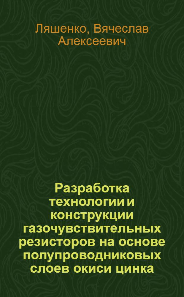 Разработка технологии и конструкции газочувствительных резисторов на основе полупроводниковых слоев окиси цинка : Автореф. дис. на соиск. учен. степ. к. т. н