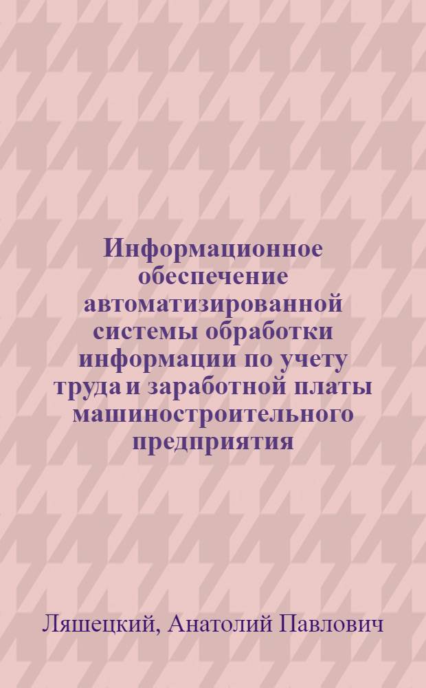 Информационное обеспечение автоматизированной системы обработки информации по учету труда и заработной платы машиностроительного предприятия : Автореф. дис. на соиск. учен. степ. канд. экон. наук : (08.00.13)