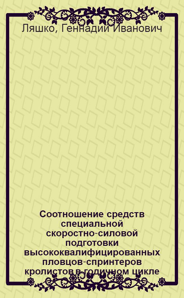 Соотношение средств специальной скоростно-силовой подготовки высококвалифицированных пловцов-спринтеров кролистов в годичном цикле : Автореф. дис. на соиск. учен. степ. канд. пед. наук : (13.00.04)