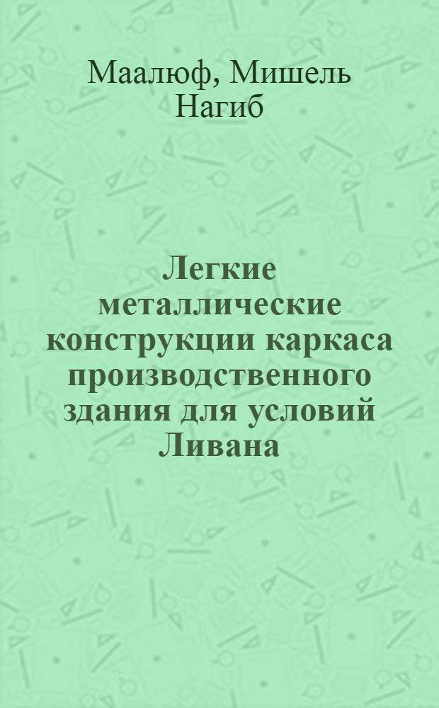 Легкие металлические конструкции каркаса производственного здания для условий Ливана : Автореф. дис. на соиск. учен. степ. канд. техн. наук : (05.23.01)